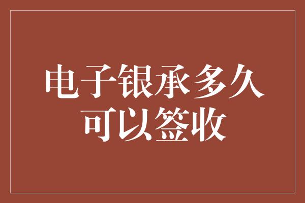 电子银承多久可以签收