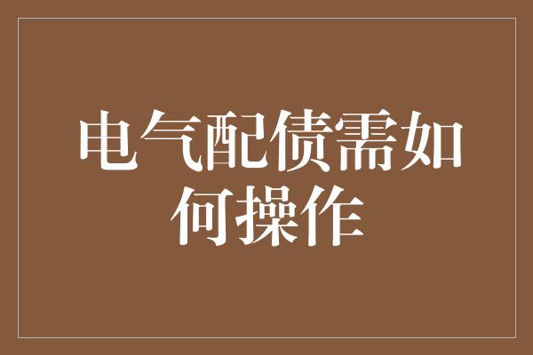 电气配债需如何操作