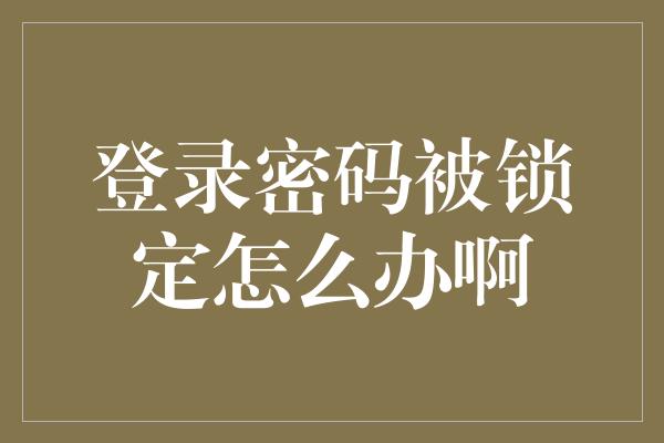 登录密码被锁定怎么办啊