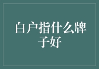 新手入门：如何挑选适合你的白户品牌？