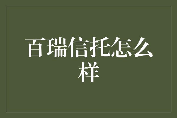 百瑞信托怎么样