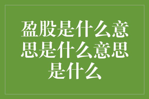 盈股是什么意思是什么意思是什么