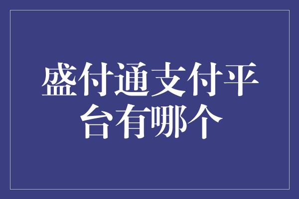 盛付通支付平台有哪个