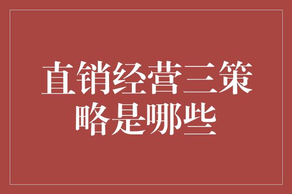 直销经营三策略是哪些