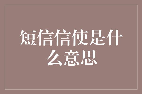 短信信使是什么意思