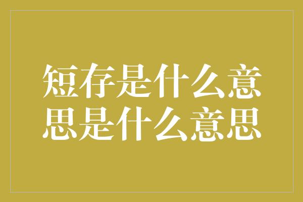 短存是什么意思是什么意思