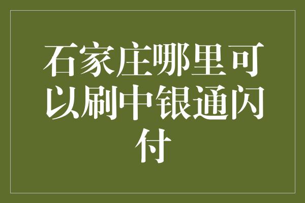 石家庄哪里可以刷中银通闪付