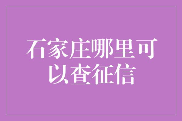 石家庄哪里可以查征信