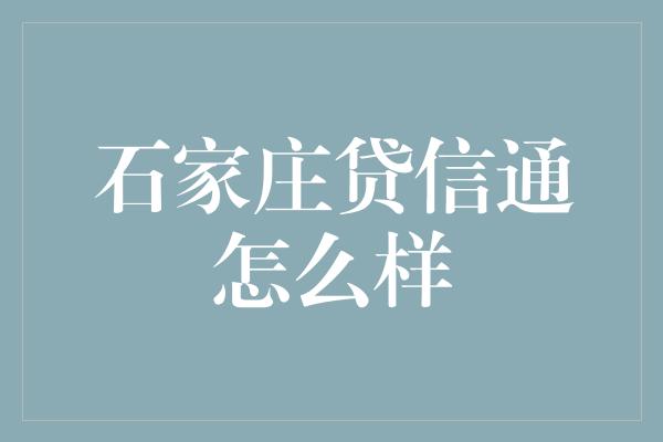 石家庄贷信通怎么样