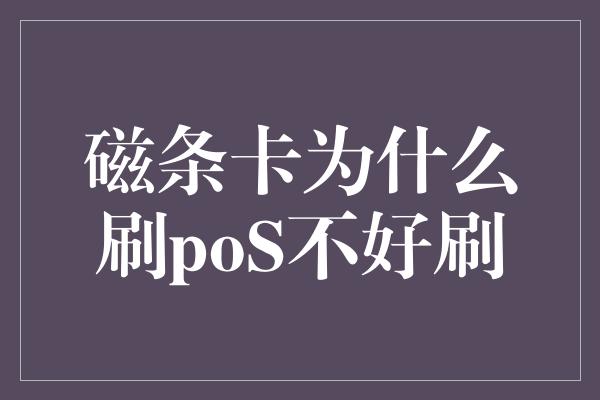 磁条卡为什么刷poS不好刷