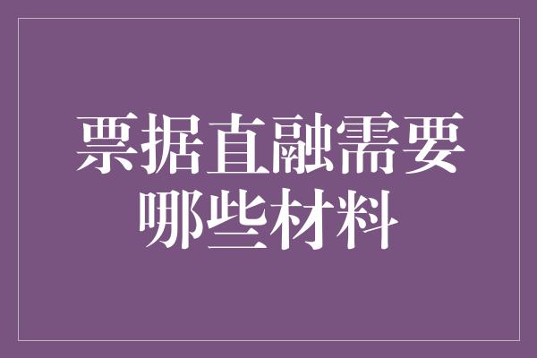 票据直融需要哪些材料