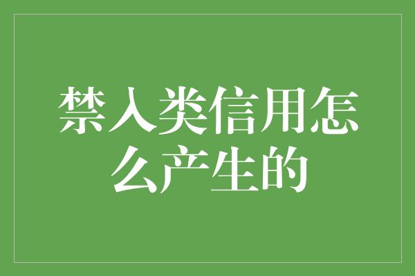 禁入类信用怎么产生的