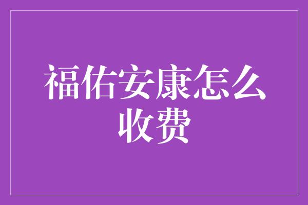 福佑安康怎么收费