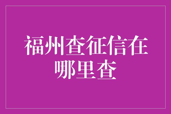 福州查征信在哪里查