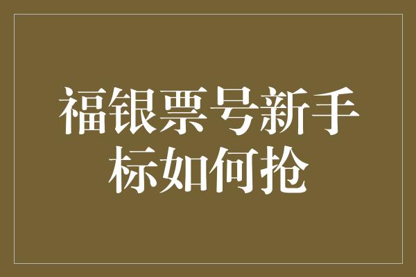 福银票号新手标如何抢