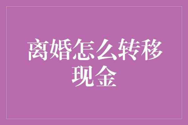 离婚怎么转移现金