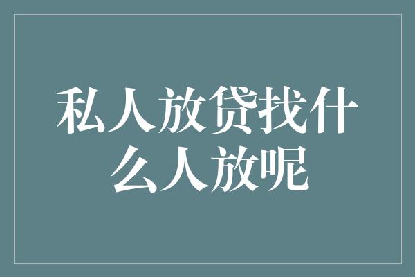 私人放贷找什么人放呢