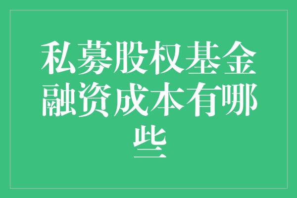 私募股权基金融资成本有哪些