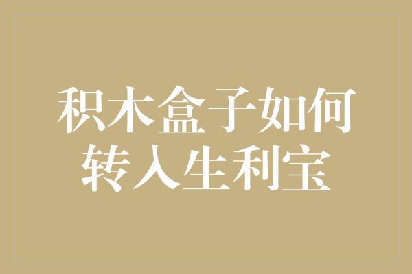 积木盒子如何转入生利宝