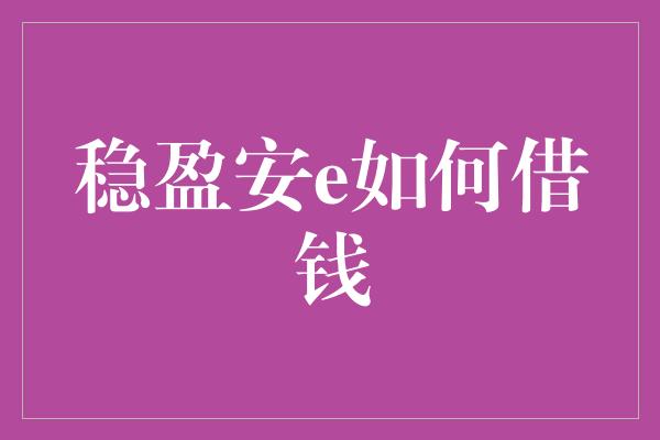 稳盈安e如何借钱