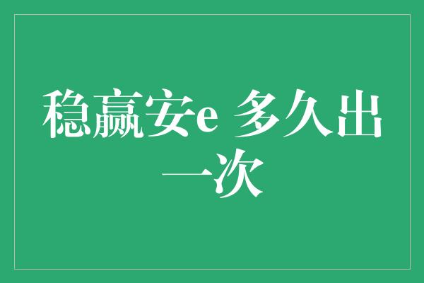 稳赢安e 多久出一次