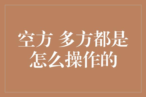 空方 多方都是怎么操作的