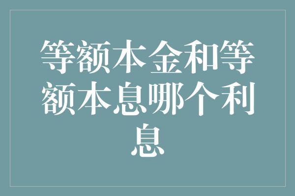 等额本金和等额本息哪个利息