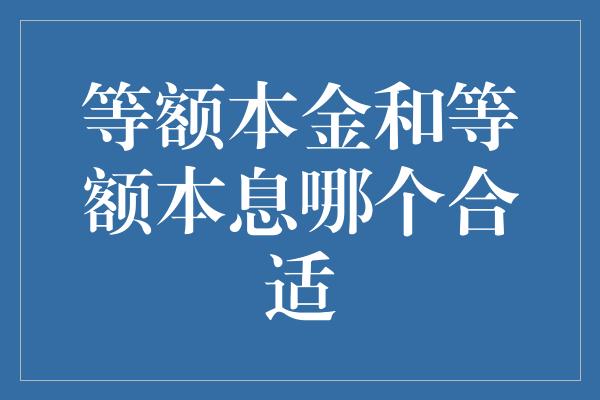 等额本金和等额本息哪个合适