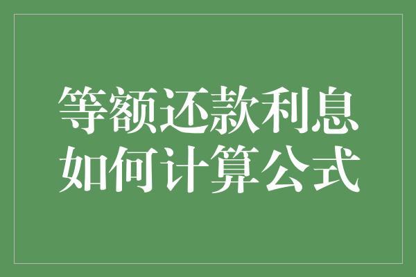 等额还款利息如何计算公式