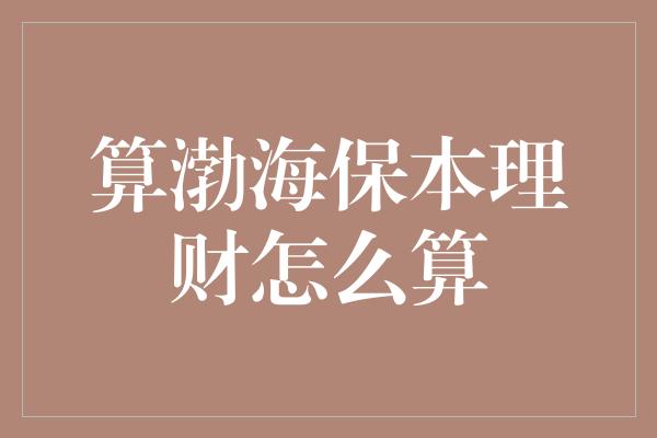 算渤海保本理财怎么算