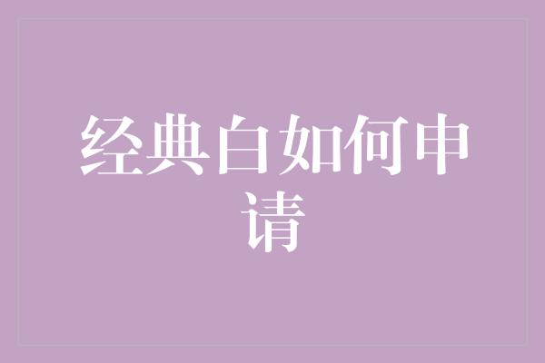 经典白如何申请