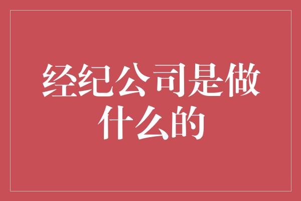 经纪公司是做什么的