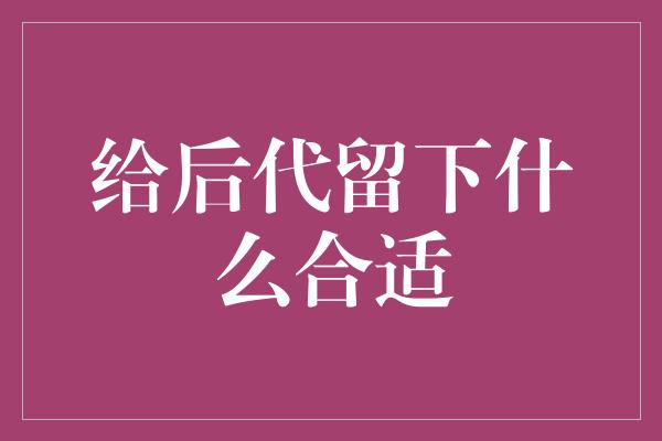 给后代留下什么合适