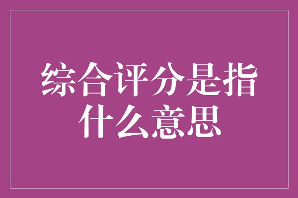 综合评分是指什么意思