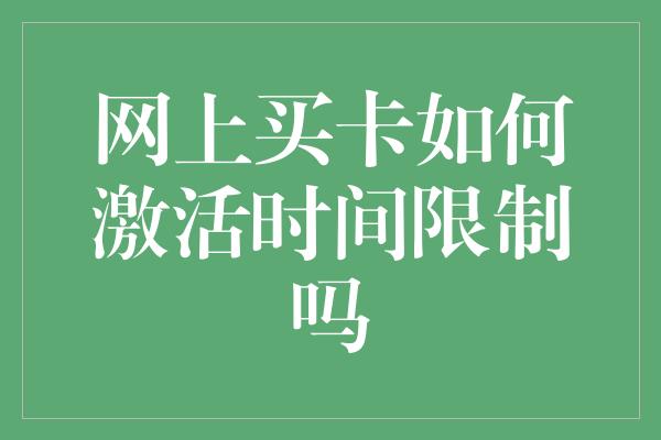 网上买卡如何激活时间限制吗