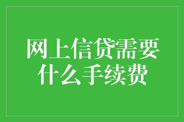 网上信贷需要什么手续费