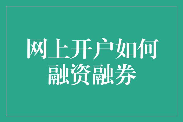 网上开户如何融资融券