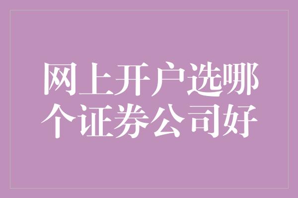 网上开户选哪个证券公司好