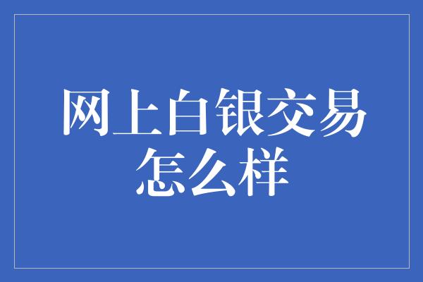 网上白银交易怎么样