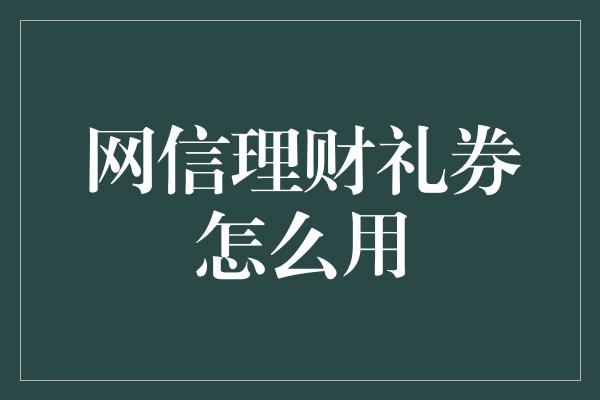 网信理财礼券怎么用