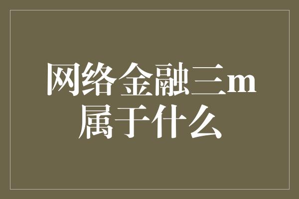 网络金融三m属于什么