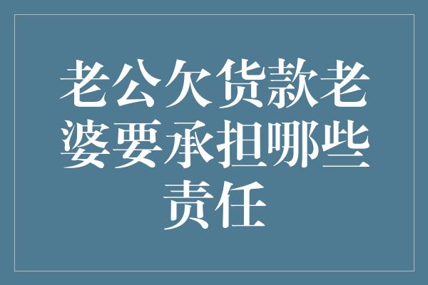 老公欠货款老婆要承担哪些责任