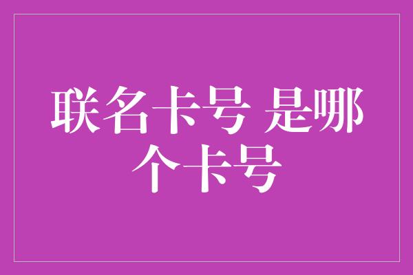 联名卡号 是哪个卡号