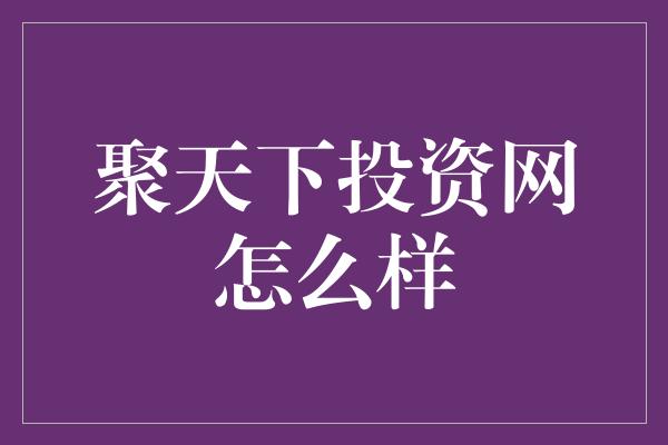 聚天下投资网怎么样