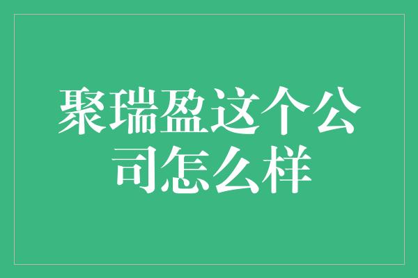 聚瑞盈这个公司怎么样