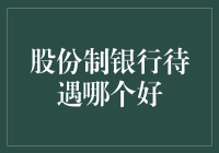 中国股份制银行待遇比较：哪些银行更受青睐？