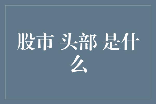 股市 头部 是什么