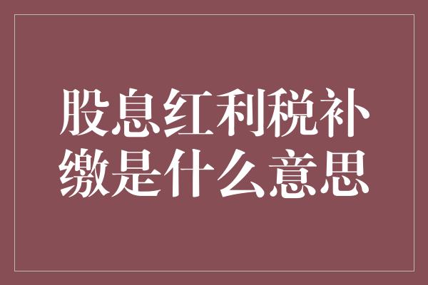 股息红利税补缴是什么意思