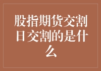 股指期货交割日交割的是什么：解析金融工具的最终命运