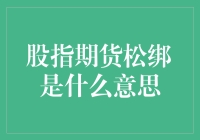 股指期货松绑政策：对资本市场影响的全面解析